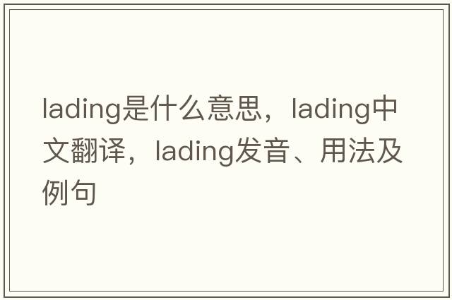 lading是什么意思，lading中文翻譯，lading發(fā)音、用法及例句