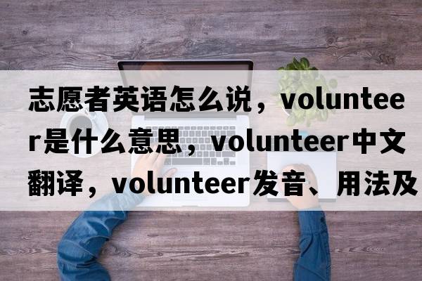志愿者英語(yǔ)怎么說(shuō)，volunteer是什么意思，volunteer中文翻譯，volunteer發(fā)音、用法及例句