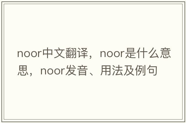 Noor中文翻譯，Noor是什么意思，Noor發(fā)音、用法及例句