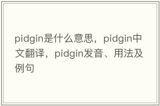 pidgin是什么意思，pidgin中文翻譯，pidgin發(fā)音、用法及例句