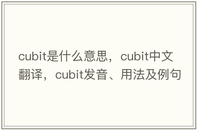 cubit是什么意思，cubit中文翻譯，cubit發(fā)音、用法及例句