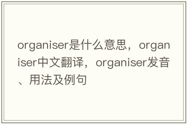 organiser是什么意思，organiser中文翻譯，organiser發(fā)音、用法及例句