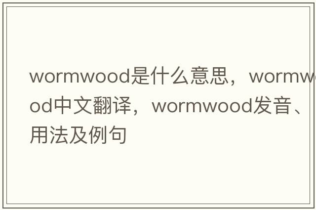 wormwood是什么意思，wormwood中文翻譯，wormwood發(fā)音、用法及例句