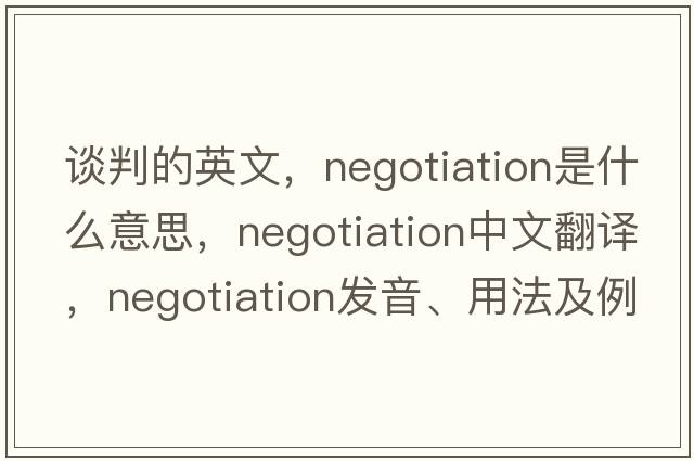 談判的英文，negotiation是什么意思，negotiation中文翻譯，negotiation發(fā)音、用法及例句