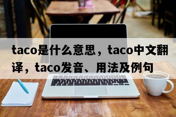 taco是什么意思，taco中文翻譯，taco發(fā)音、用法及例句