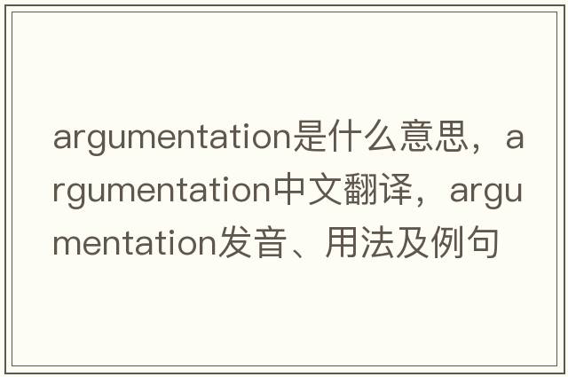 argumentation是什么意思，argumentation中文翻譯，argumentation發(fā)音、用法及例句