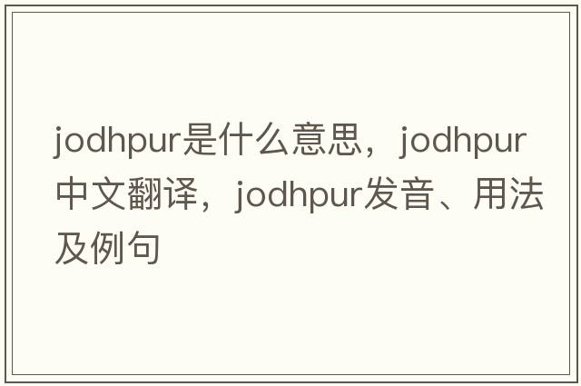 jodhpur是什么意思，jodhpur中文翻譯，jodhpur發(fā)音、用法及例句