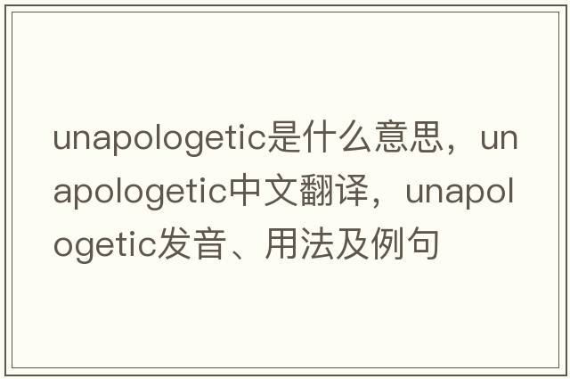 unapologetic是什么意思，unapologetic中文翻譯，unapologetic發(fā)音、用法及例句
