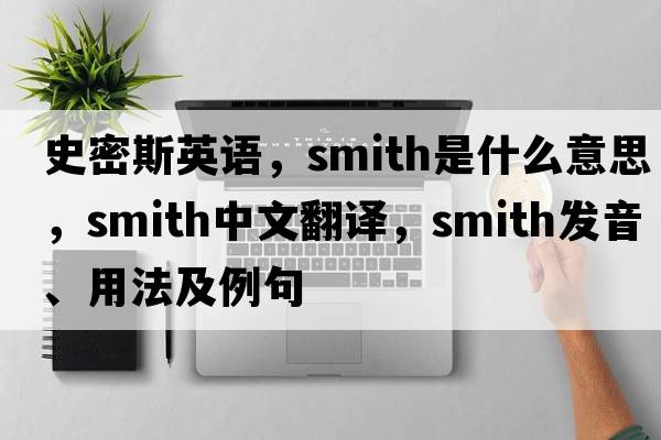 史密斯英語(yǔ)，smith是什么意思，smith中文翻譯，smith發(fā)音、用法及例句