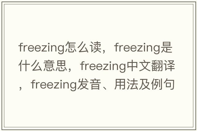freezing怎么讀，freezing是什么意思，freezing中文翻譯，freezing發(fā)音、用法及例句