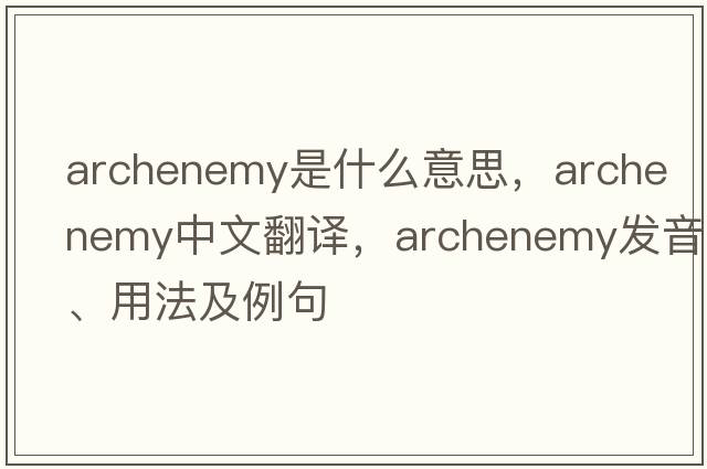 archenemy是什么意思，archenemy中文翻譯，archenemy發(fā)音、用法及例句