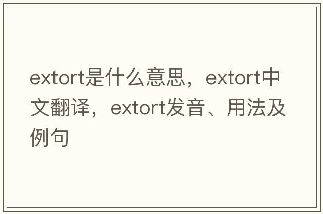 extort是什么意思，extort中文翻譯，extort發(fā)音、用法及例句