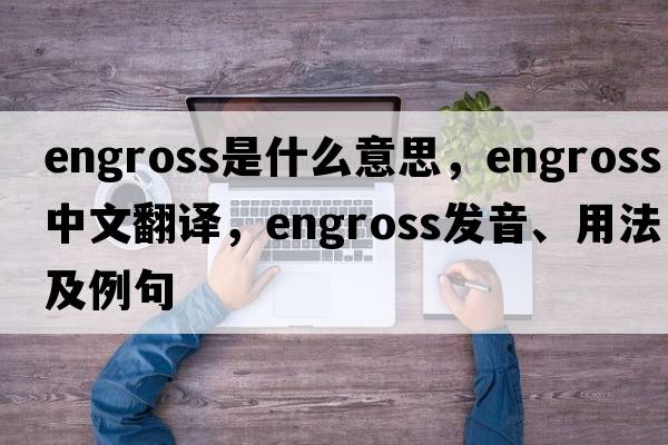 engross是什么意思，engross中文翻譯，engross發(fā)音、用法及例句