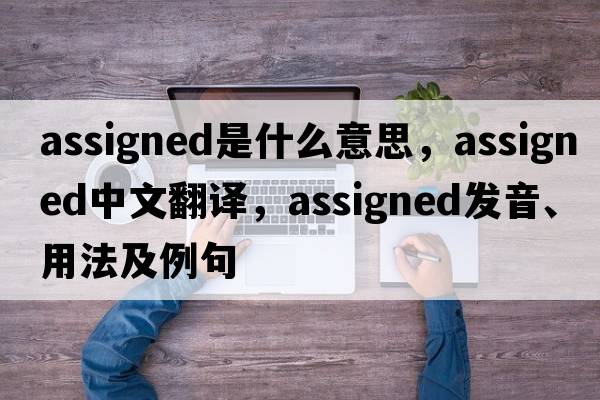 assigned是什么意思，assigned中文翻譯，assigned發(fā)音、用法及例句
