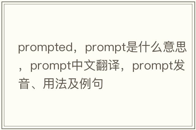prompted，prompt是什么意思，prompt中文翻譯，prompt發(fā)音、用法及例句
