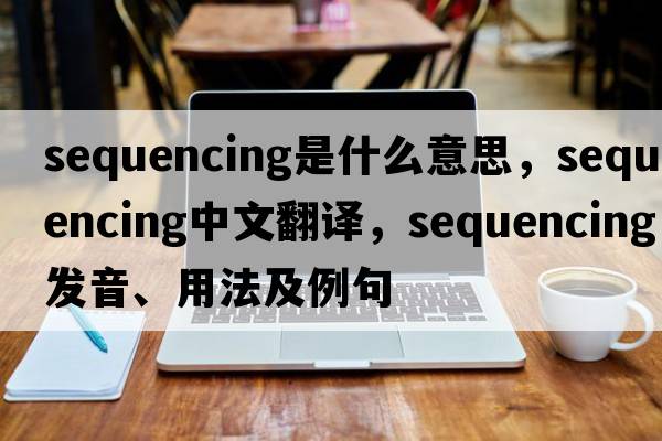 sequencing是什么意思，sequencing中文翻譯，sequencing發(fā)音、用法及例句