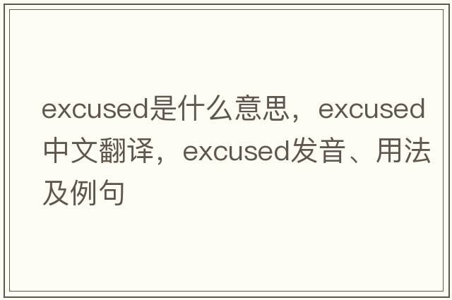 excused是什么意思，excused中文翻譯，excused發(fā)音、用法及例句