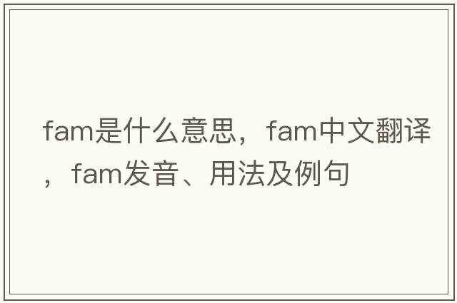 fam是什么意思，fam中文翻譯，fam發(fā)音、用法及例句