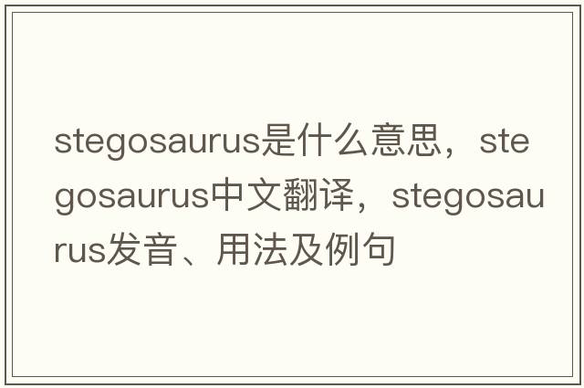stegosaurus是什么意思，stegosaurus中文翻譯，stegosaurus發(fā)音、用法及例句