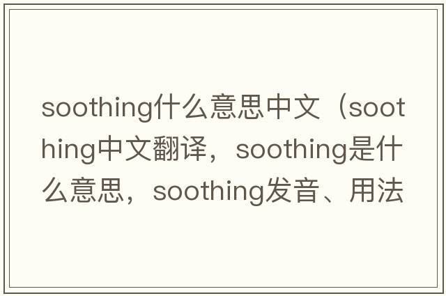 soothing什么意思中文（soothing中文翻譯，soothing是什么意思，soothing發(fā)音、用法及例句）