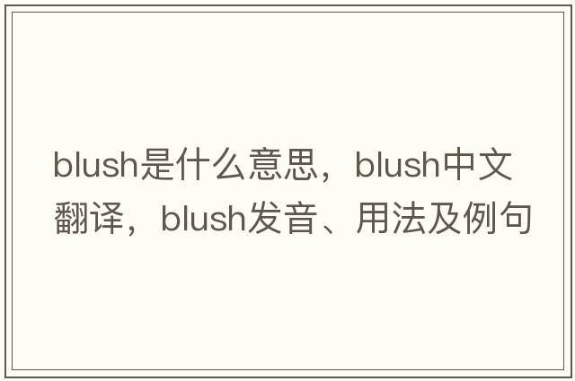 blush是什么意思，blush中文翻譯，blush發(fā)音、用法及例句