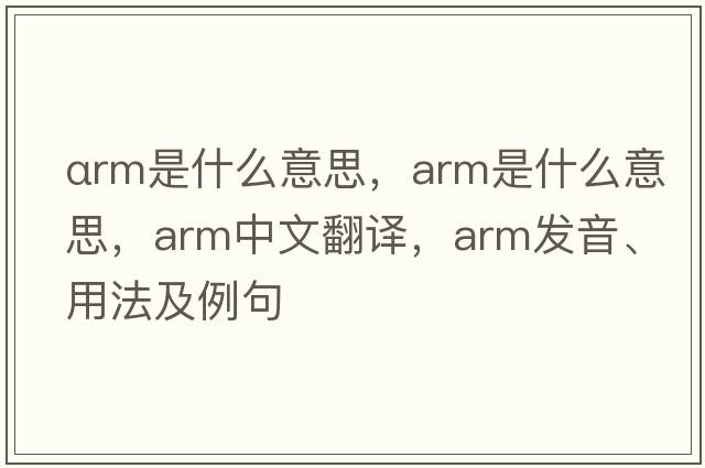 αrm是什么意思，arm是什么意思，arm中文翻譯，arm發(fā)音、用法及例句