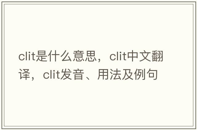 clit是什么意思，clit中文翻譯，clit發(fā)音、用法及例句