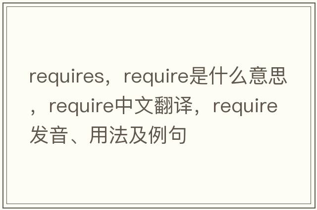 requires，require是什么意思，require中文翻譯，require發(fā)音、用法及例句