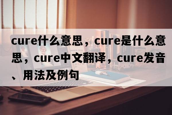 cure什么意思，cure是什么意思，cure中文翻譯，cure發(fā)音、用法及例句