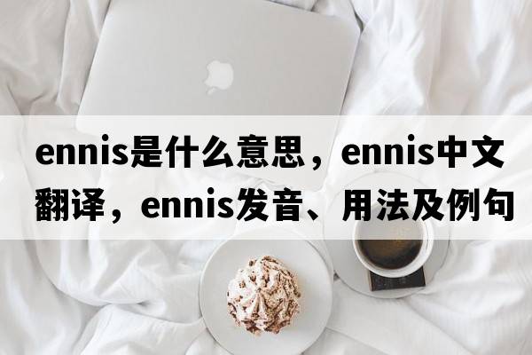 Ennis是什么意思，Ennis中文翻譯，Ennis發(fā)音、用法及例句