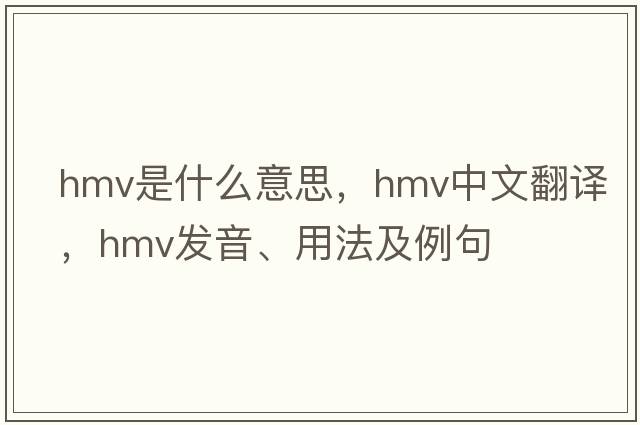 hmv是什么意思，hmv中文翻譯，hmv發(fā)音、用法及例句