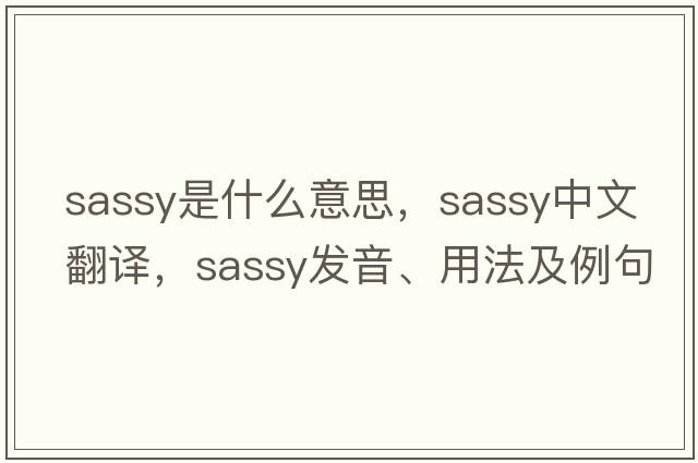 sassy是什么意思，sassy中文翻譯，sassy發(fā)音、用法及例句