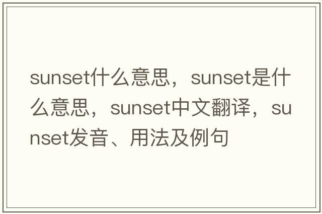 sunset什么意思，sunset是什么意思，sunset中文翻譯，sunset發(fā)音、用法及例句