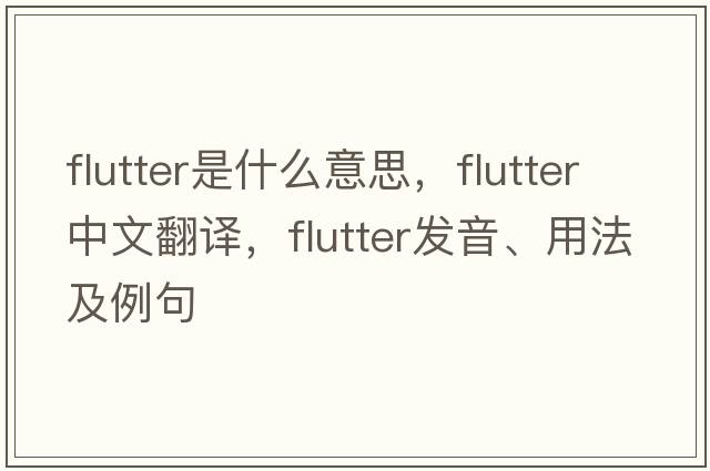 flutter是什么意思，flutter中文翻譯，flutter發(fā)音、用法及例句