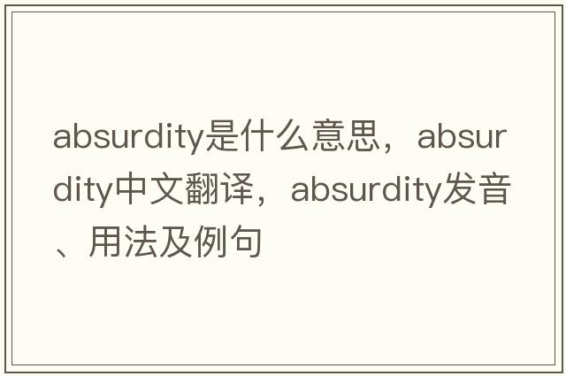 absurdity是什么意思，absurdity中文翻譯，absurdity發(fā)音、用法及例句