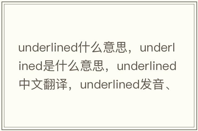 underlined什么意思，underlined是什么意思，underlined中文翻譯，underlined發(fā)音、用法及例句