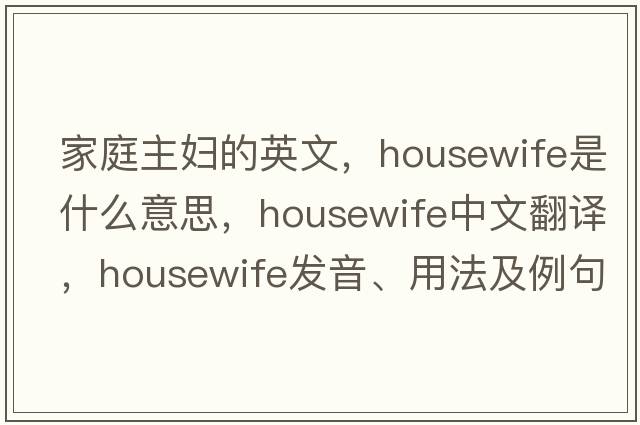 家庭主婦的英文，housewife是什么意思，housewife中文翻譯，housewife發(fā)音、用法及例句