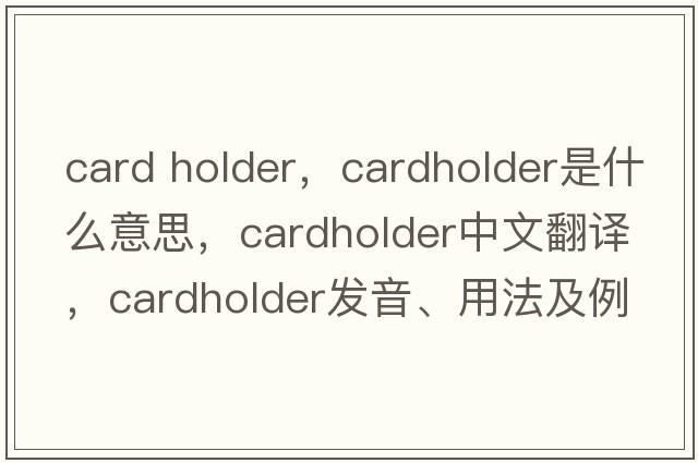 card holder，cardholder是什么意思，cardholder中文翻譯，cardholder發(fā)音、用法及例句