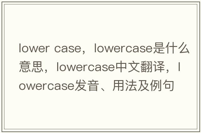 lower case，lowercase是什么意思，lowercase中文翻譯，lowercase發(fā)音、用法及例句
