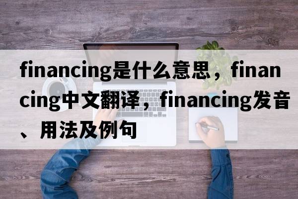 financing是什么意思，financing中文翻譯，financing發(fā)音、用法及例句