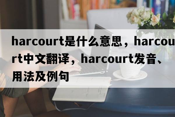 harcourt是什么意思，harcourt中文翻譯，harcourt發(fā)音、用法及例句