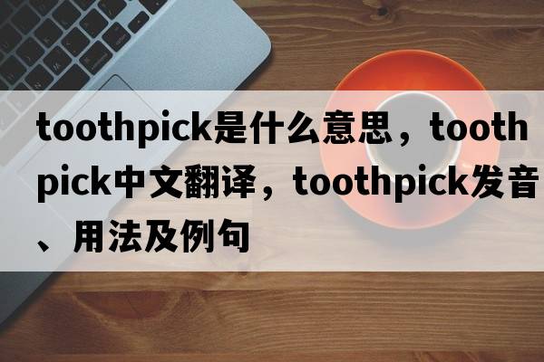 toothpick是什么意思，toothpick中文翻譯，toothpick發(fā)音、用法及例句