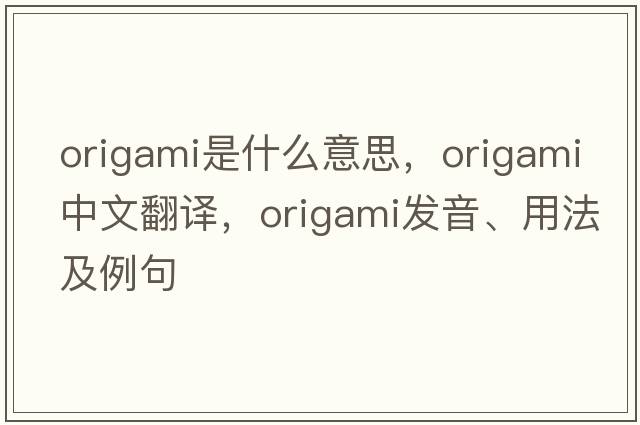 origami是什么意思，origami中文翻譯，origami發(fā)音、用法及例句