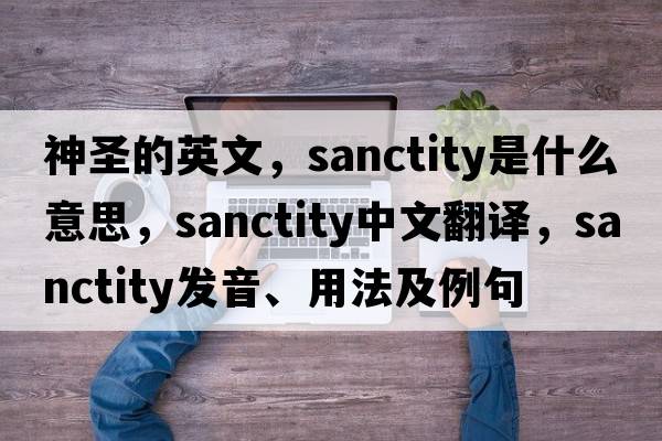 神圣的英文，sanctity是什么意思，sanctity中文翻譯，sanctity發(fā)音、用法及例句