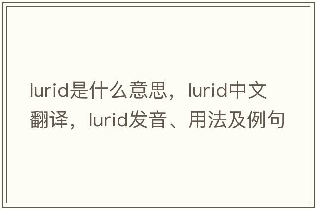 lurid是什么意思，lurid中文翻譯，lurid發(fā)音、用法及例句