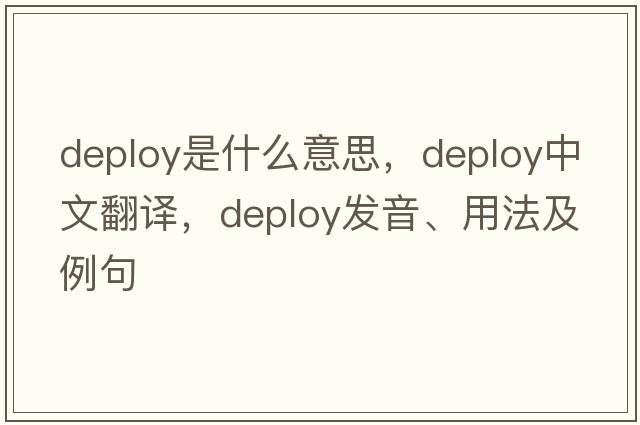 deploy是什么意思，deploy中文翻譯，deploy發(fā)音、用法及例句