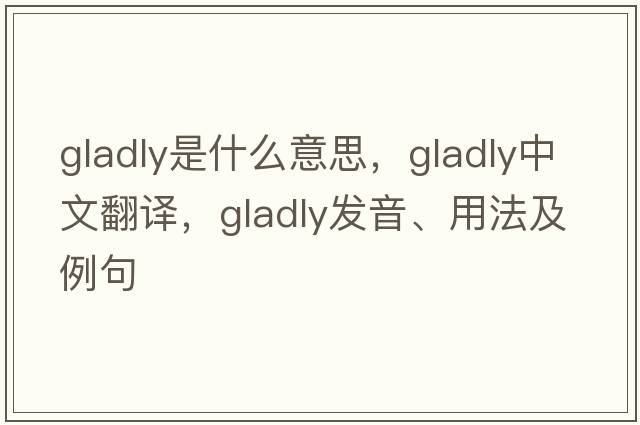 gladly是什么意思，gladly中文翻譯，gladly發(fā)音、用法及例句