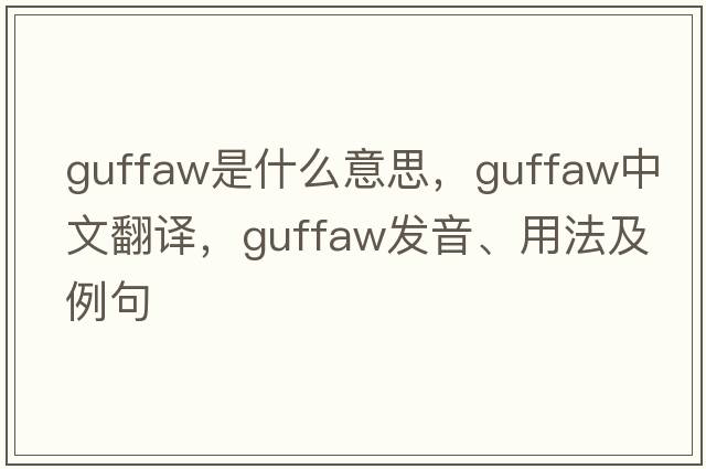 guffaw是什么意思，guffaw中文翻譯，guffaw發(fā)音、用法及例句