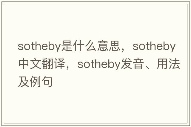 Sotheby是什么意思，Sotheby中文翻譯，Sotheby發(fā)音、用法及例句