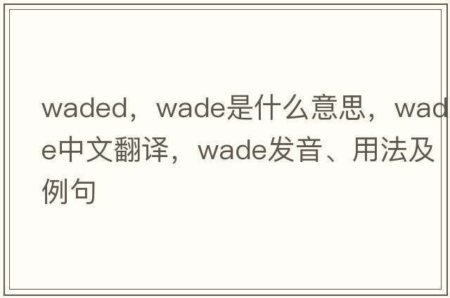 waded，wade是什么意思，wade中文翻譯，wade發(fā)音、用法及例句